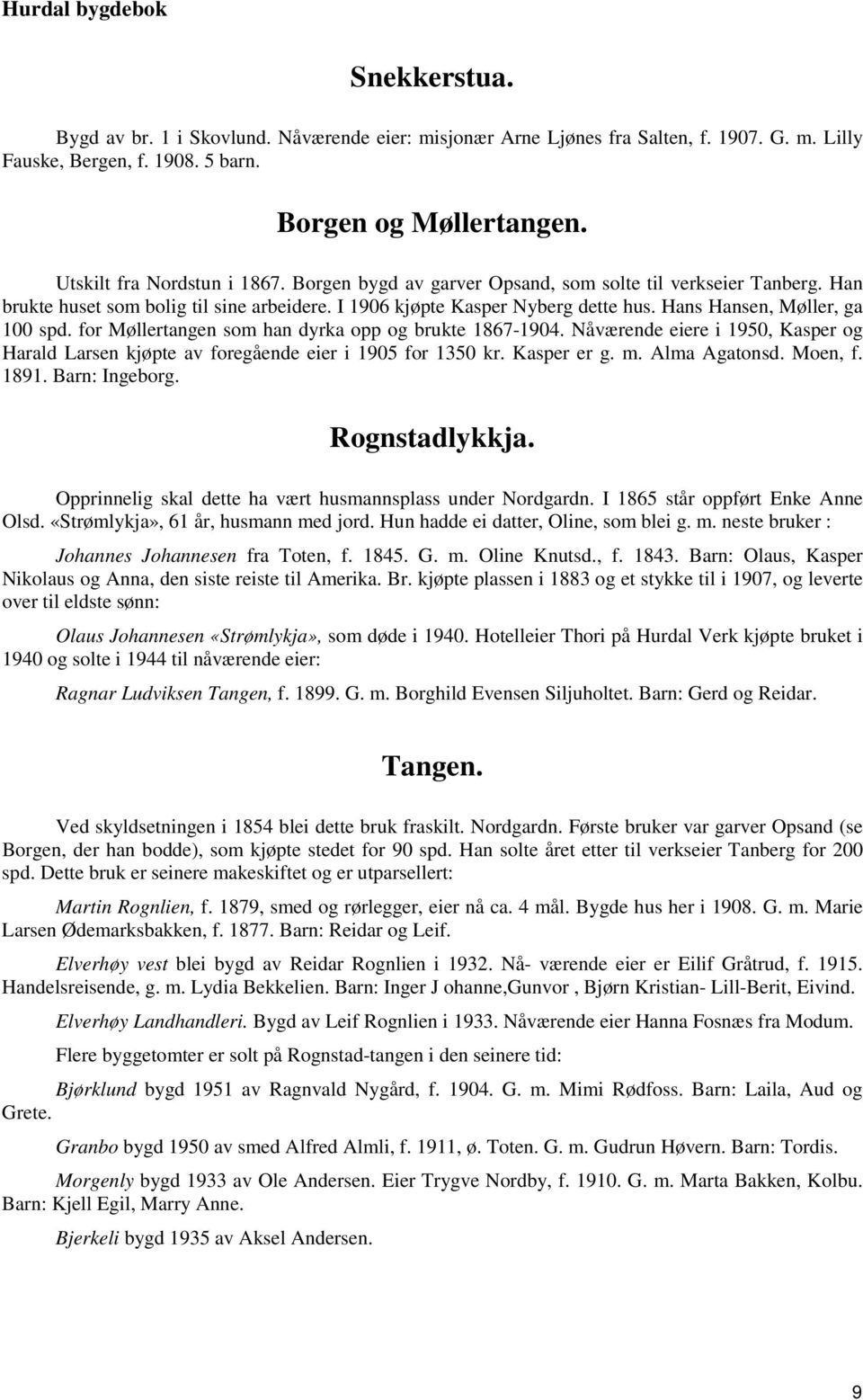 for Møllertangen som han dyrka opp og brukte 1867-1904. Nåværende eiere i 1950, Kasper og Harald Larsen kjøpte av foregående eier i 1905 for 1350 kr. Kasper er g. m. Alma Agatonsd. Moen, f. 1891.