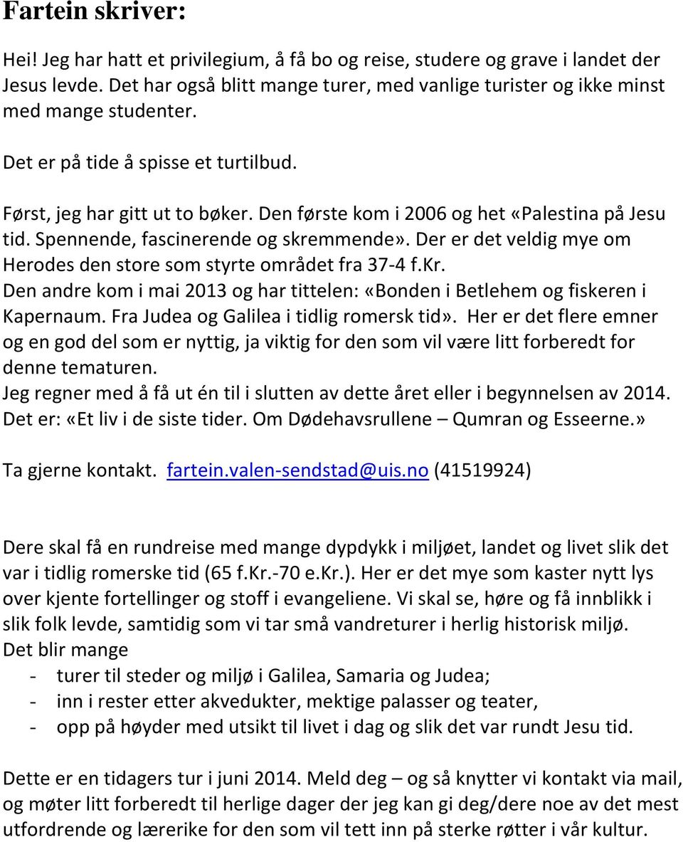 Der er det veldig mye om Herodes den store som styrte området fra 37-4 f.kr. Den andre kom i mai 2013 og har tittelen: «Bonden i Betlehem og fiskeren i Kapernaum.