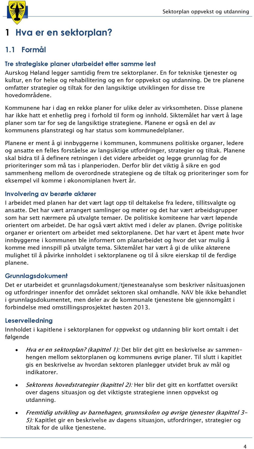 De tre planene omfatter strategier og tiltak for den langsiktige utviklingen for disse tre hovedområdene. Kommunene har i dag en rekke planer for ulike deler av virksomheten.