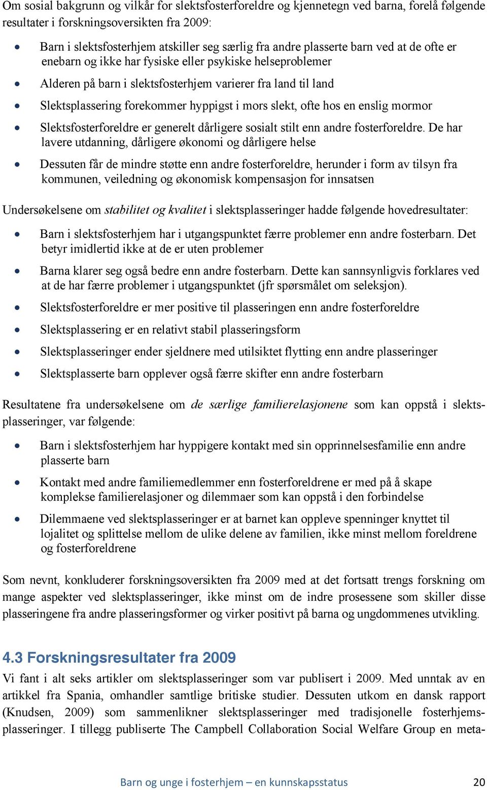 slekt, ofte hos en enslig mormor Slektsfosterforeldre er generelt dårligere sosialt stilt enn andre fosterforeldre.