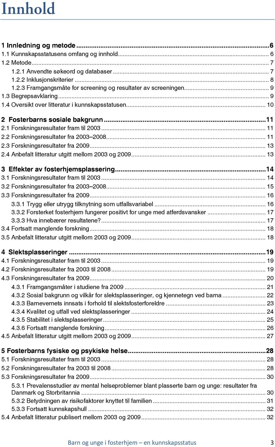 2 Forskningsresultater fra 2003 2008... 11 2.3 Forskningsresultater fra 2009... 13 2.4 Anbefalt litteratur utgitt mellom 2003 og 2009... 13 3 Effekter av fosterhjemsplassering...14 3.