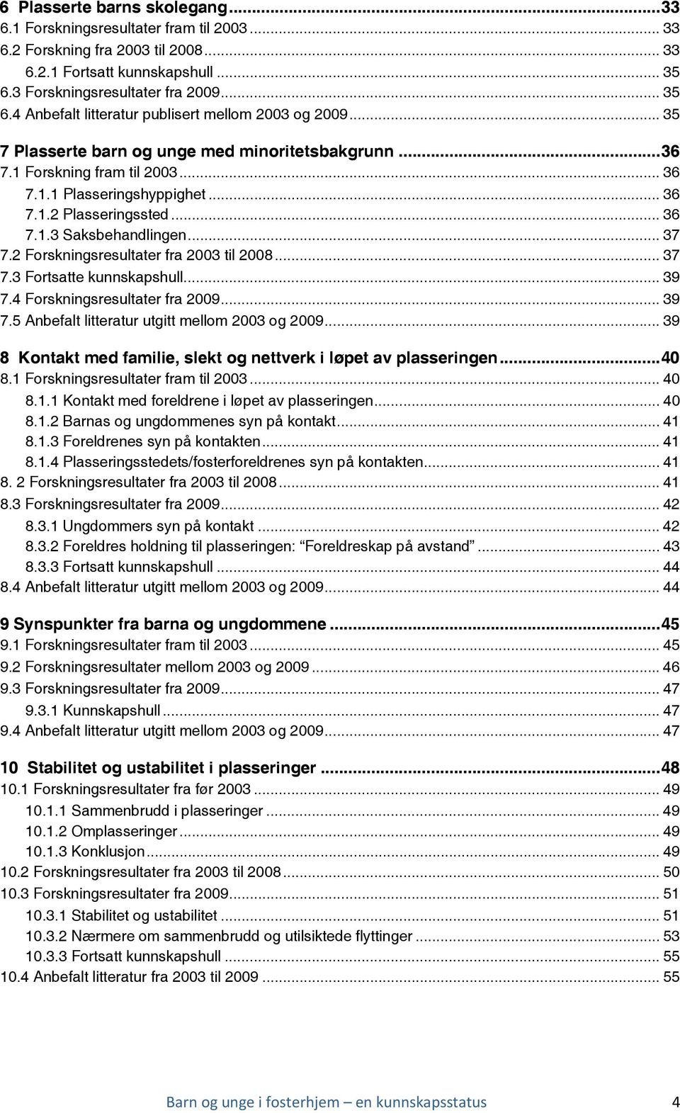 .. 36 7.1.2 Plasseringssted... 36 7.1.3 Saksbehandlingen... 37 7.2 Forskningsresultater fra 2003 til 2008... 37 7.3 Fortsatte kunnskapshull... 39 7.4 Forskningsresultater fra 2009... 39 7.5 Anbefalt litteratur utgitt mellom 2003 og 2009.