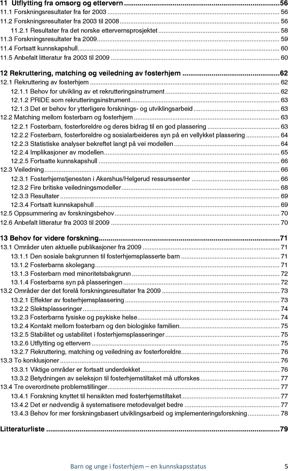 1 Rekruttering av fosterhjem... 62 12.1.1 Behov for utvikling av et rekrutteringsinstrument... 62 12.1.2 PRIDE som rekrutteringsinstrument... 63 12.1.3 Det er behov for ytterligere forsknings- og utviklingsarbeid.