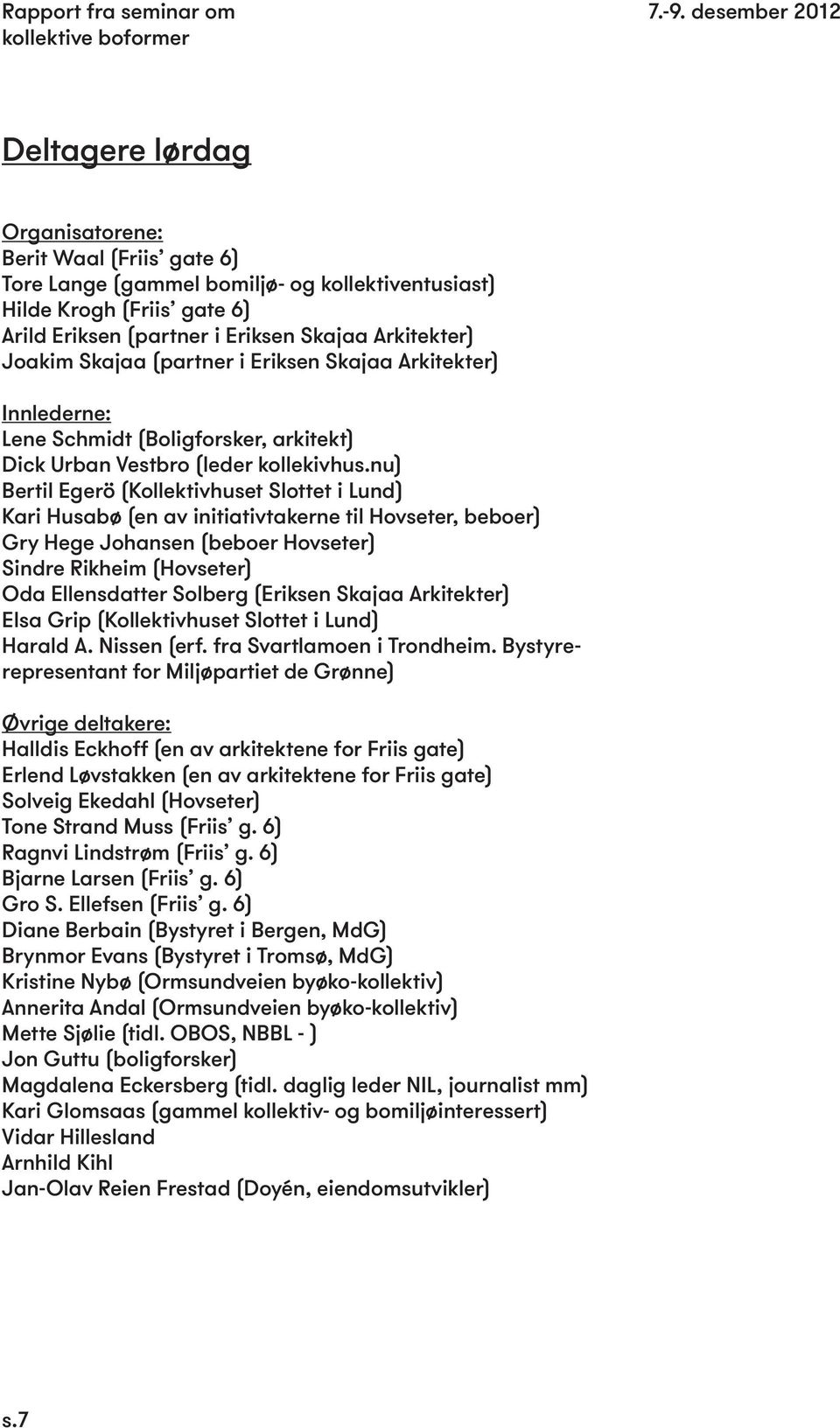 nu) Bertil Egerö (Kollektivhuset Slottet i Lund) Kari Husabø (en av initiativtakerne til Hovseter, beboer) Gry Hege Johansen (beboer Hovseter) Sindre Rikheim (Hovseter) Oda Ellensdatter Solberg