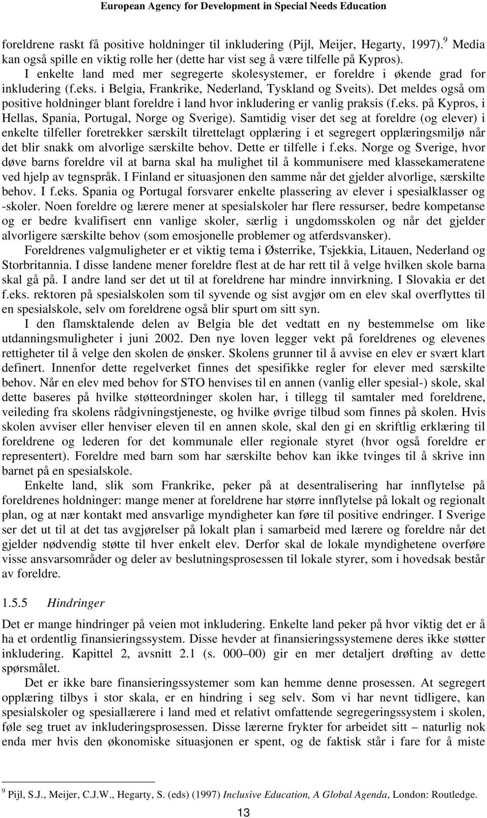 Det meldes også om positive holdninger blant foreldre i land hvor inkludering er vanlig praksis (f.eks. på Kypros, i Hellas, Spania, Portugal, Norge og Sverige).