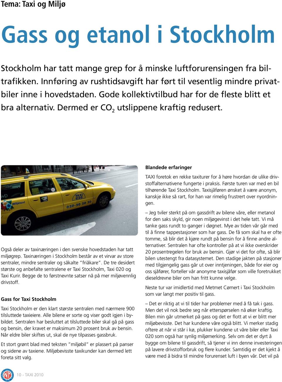 Blandede erfaringer TAXI foretok en rekke taxiturer for å høre hvordan de ulike drivstoffalternativene fungerte i praksis. Første turen var med en bil tilhørende Taxi Stockholm.
