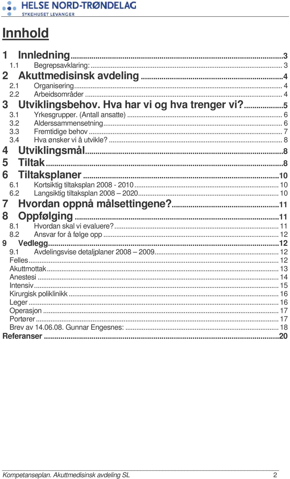 1 Kortsiktig tiltaksplan 2008-2010... 10 6.2 Langsiktig tiltaksplan 2008 2020... 10 7 Hvordan oppnå målsettingene?...11 8 Oppfølging...11 8.1 Hvordan skal vi evaluere?... 11 8.