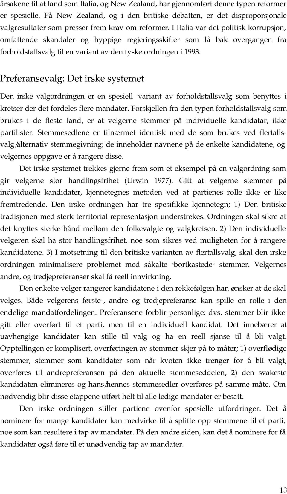 I Italia var det politisk korrupsjon, omfattende skandaler og hyppige regjeringsskifter som lå bak overgangen fra forholdstallsvalg til en variant av den tyske ordningen i 1993.