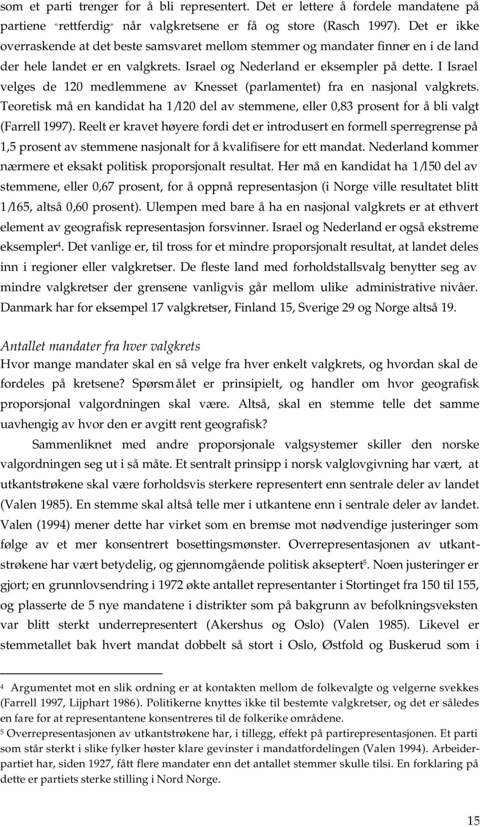 I Israel velges de 120 medlemmene av Knesset (parlamentet) fra en nasjonal valgkrets. Teoretisk må en kandidat ha 1/120 del av stemmene, eller 0,83 prosent for å bli valgt (Farrell 1997).