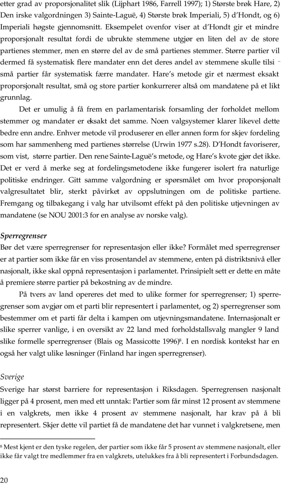 Eksempelet ovenfor viser at d Hondt gir et mindre proporsjonalt resultat fordi de ubrukte stemmene utgjør en liten del av de store partienes stemmer, men en større del av de små partienes stemmer.