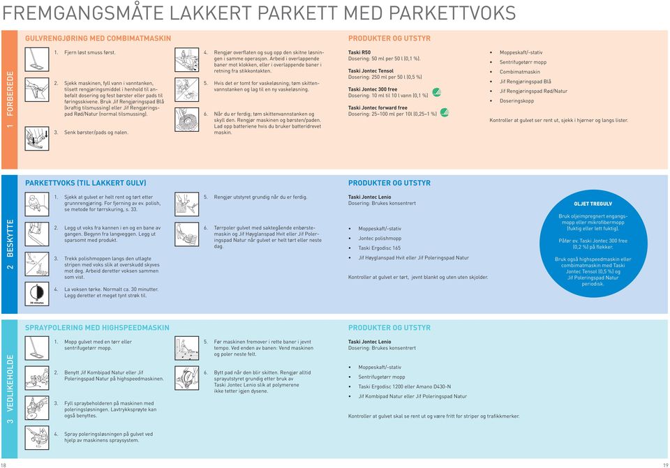 Bruk Jif Rengjøringspad Blå (kraftig tilsmussing) eller Jif Rengjøringspad Rød/Natur (normal tilsmussing). 3. Senk børster/pads og nalen. 4.