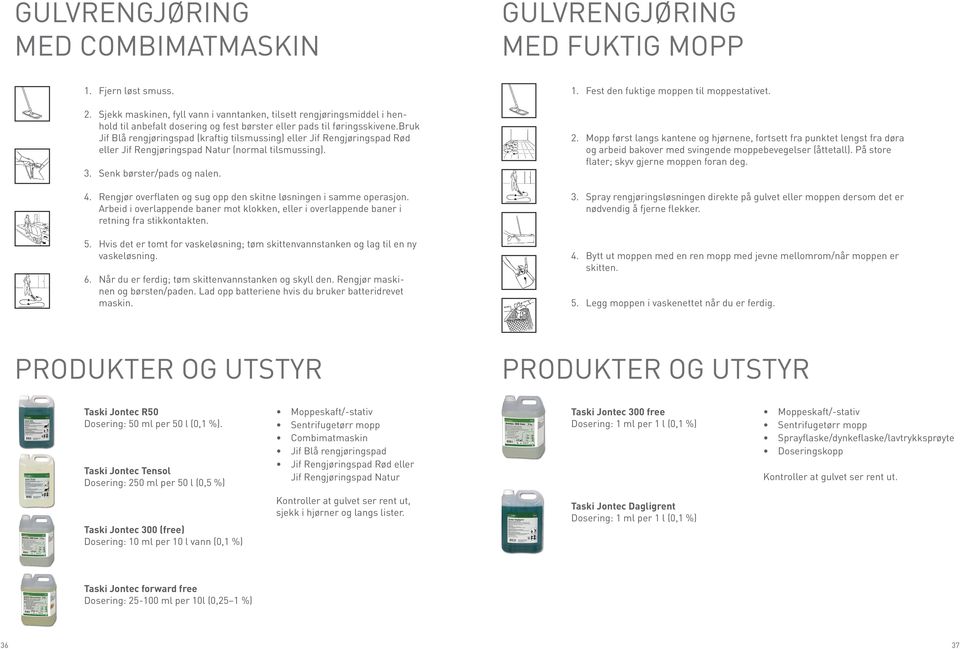 bruk Jif Blå rengjøringspad (kraftig tilsmussing) eller Jif Rengjøringspad Rød eller Jif Rengjøringspad Natur (normal tilsmussing). 3. Senk børster/pads og nalen. 4.