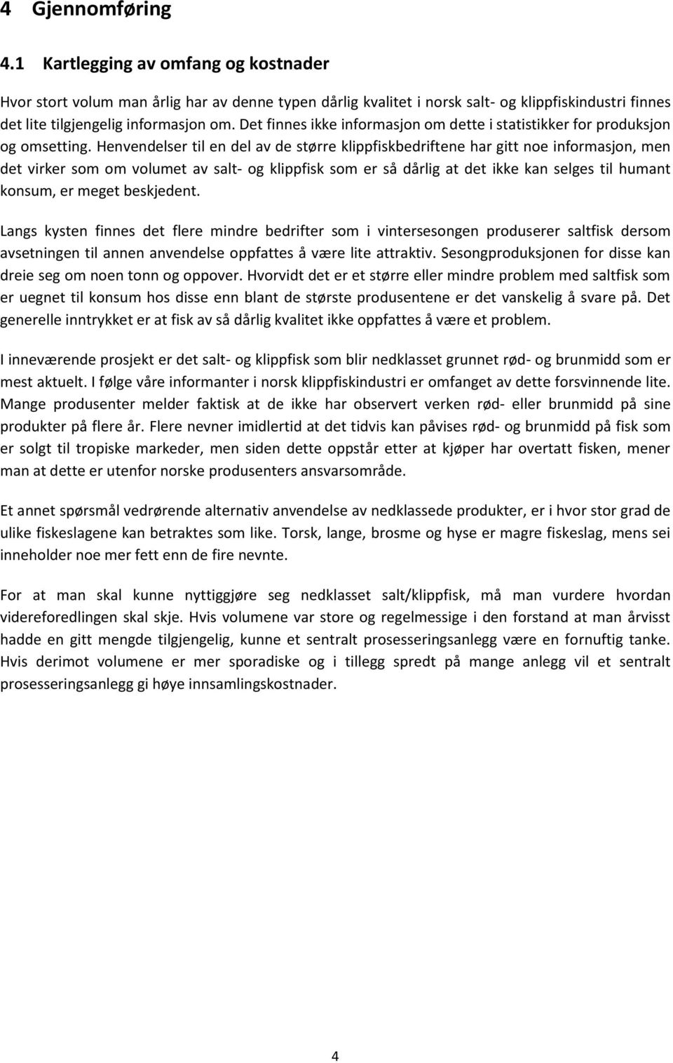 Henvendelser til en del av de større klippfiskbedriftene har gitt noe informasjon, men det virker som om volumet av salt- og klippfisk som er så dårlig at det ikke kan selges til humant konsum, er