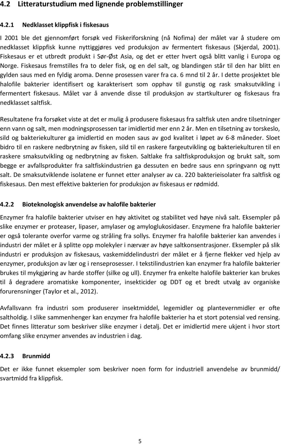 Fiskesaus fremstilles fra to deler fisk, og en del salt, og blandingen står til den har blitt en gylden saus med en fyldig aroma. Denne prosessen varer fra ca. 6 mnd til 2 år.