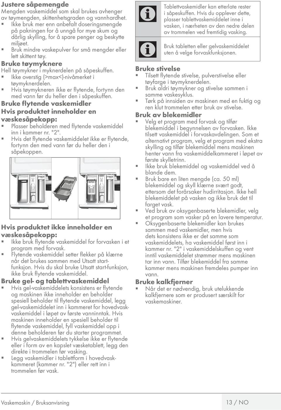 Bruk mindre vaskepulver for små mengder eller lett skittent tøy. Bruke tøymyknere Hell tøymykner i myknerdelen på såpeskuffen. Ikke overstig (>max<)-nivåmerket i tøymyknerdelen.