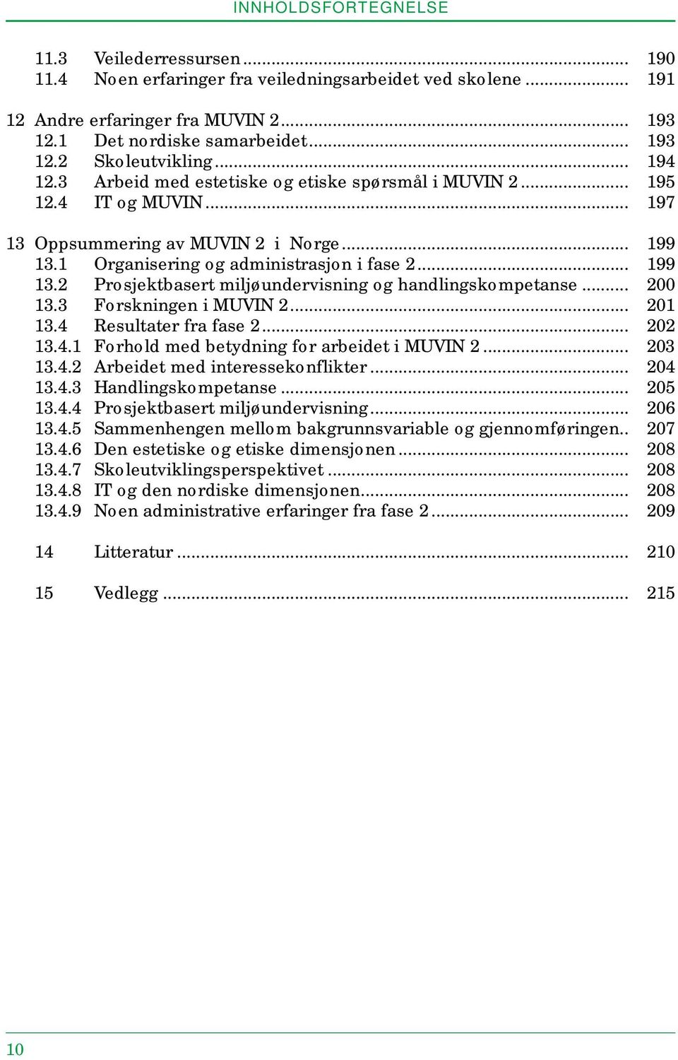 .. 200 13.3 Forskningen i MUVIN 2... 201 13.4 Resultater fra fase 2... 202 13.4.1 Forhold med betydning for arbeidet i MUVIN 2... 203 13.4.2 Arbeidet med interessekonflikter... 204 13.4.3 Handlingskompetanse.