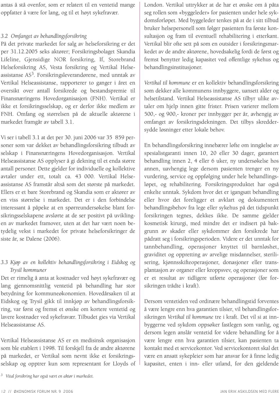 2005 seks aktører; Forsikringsbolaget Skandia Lifeline, Gjensidige NOR forsikring, If, Storebrand Helseforsikring AS, Vesta forsikring og Vertikal Helseassistanse AS 3.