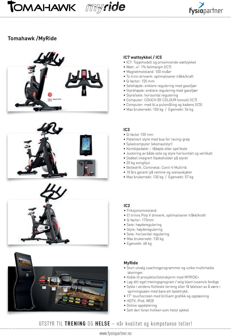 a pulsmåling og kadens (IC5) Max brukervekt: 150 kg / Egenvekt: 54 kg IC3 Q-factor 155 mm Patentert styre med bue for racing-grep Sykelcomputer (ekstrautstyr) Kombipedaler tåbøyle eller spd feste