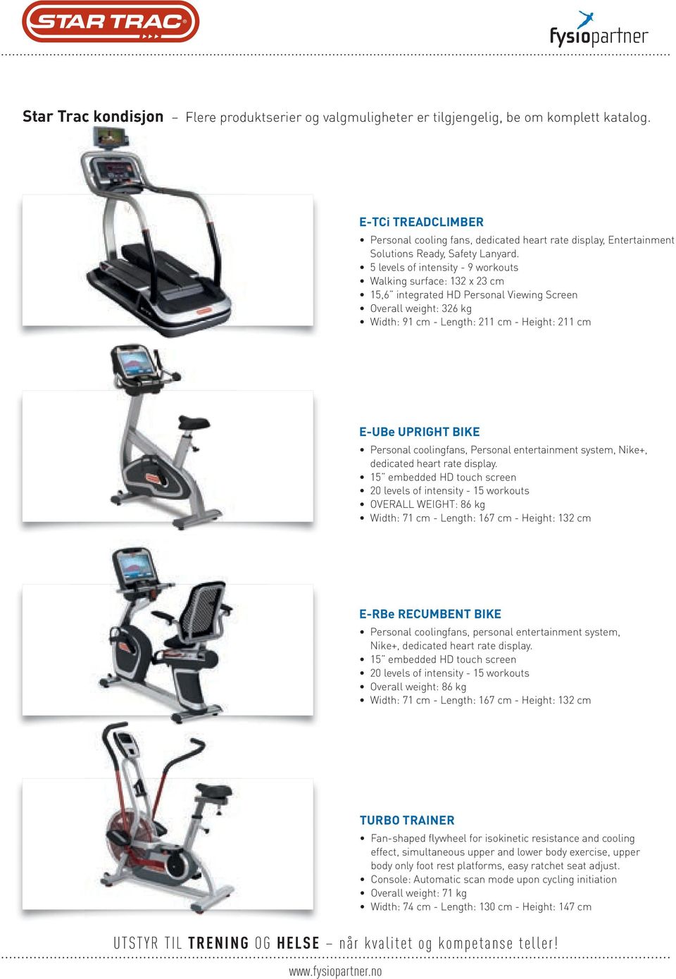 5 levels of intensity - 9 workouts Walking surface: 132 x 23 cm 15,6 integrated HD Personal Viewing Screen Overall weight: 326 kg Width: 91 cm - Length: 211 cm - Height: 211 cm E-UBe UPRIGHT BIKE