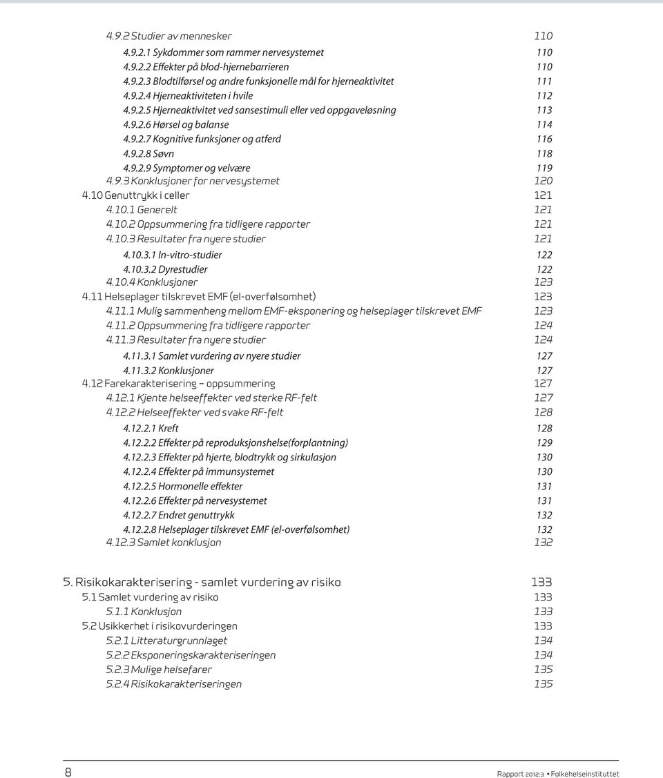 9.3 Konklusjoner for nervesystemet 4.10 Genuttrykk i celler 120 121 4.10.1 Generelt 121 4.10.2 Oppsummering fra tidligere rapporter 121 4.10.3 Resultater fra nyere studier 121 4.10.3.1 In-vitro-studier 122 4.