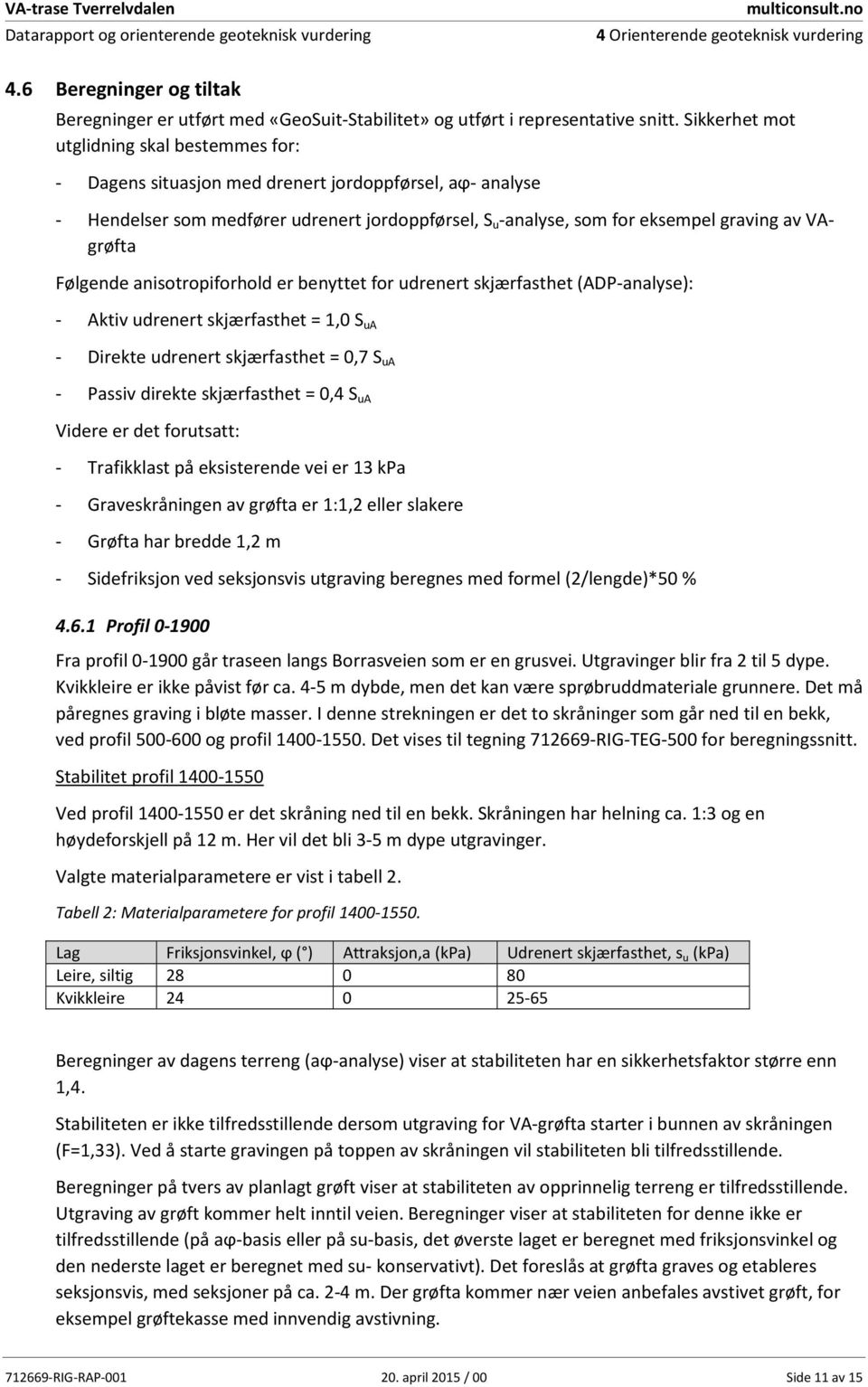 Sikkerhet mot utglidning skal bestemmes for: - Dagens situasjon med drenert jordoppførsel, aϕ- analyse - Hendelser som medfører udrenert jordoppførsel, S u -analyse, som for eksempel graving av