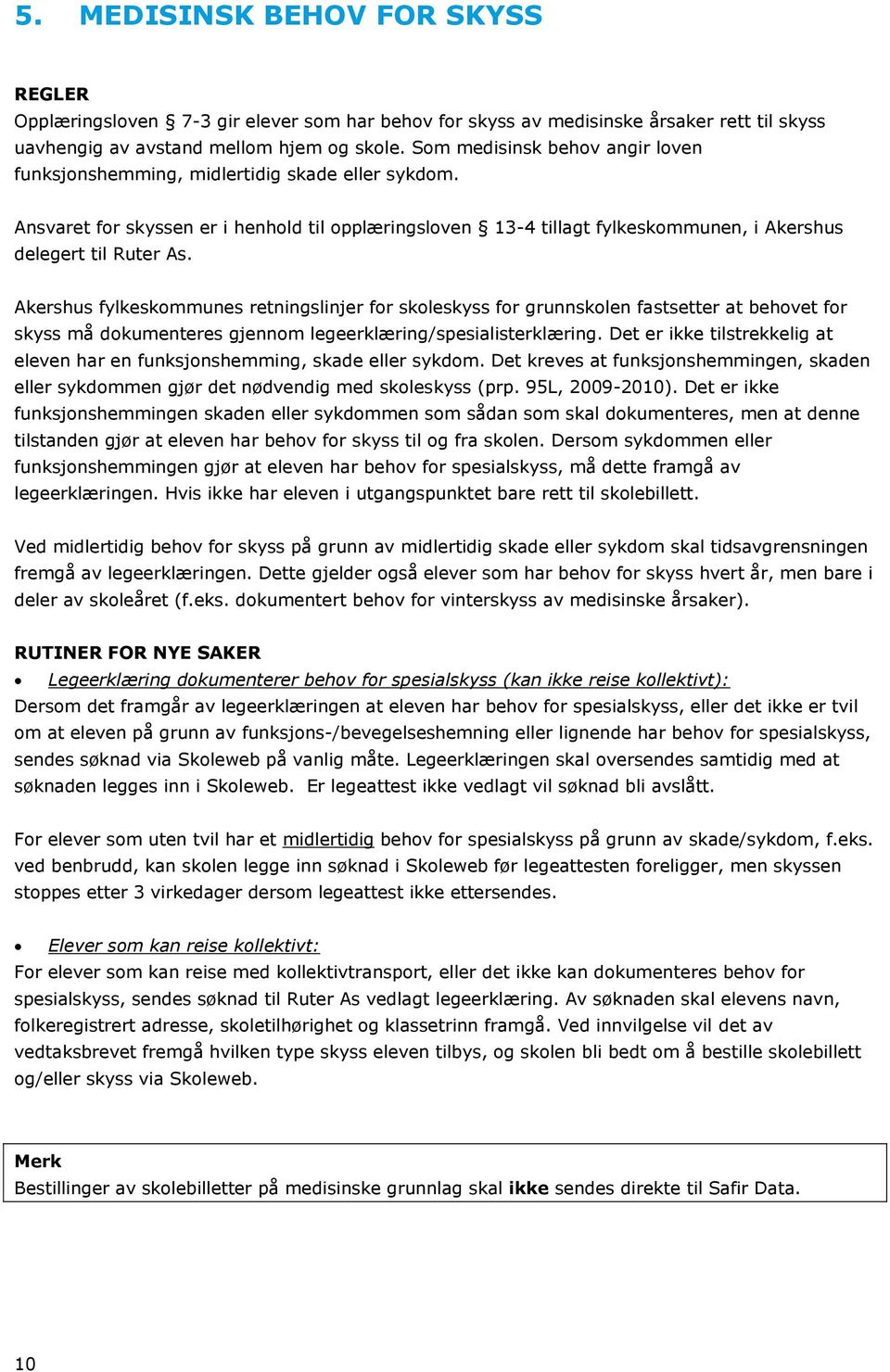 Akershus fylkeskommunes retningslinjer for skoleskyss for grunnskolen fastsetter at behovet for skyss må dokumenteres gjennom legeerklæring/spesialisterklæring.