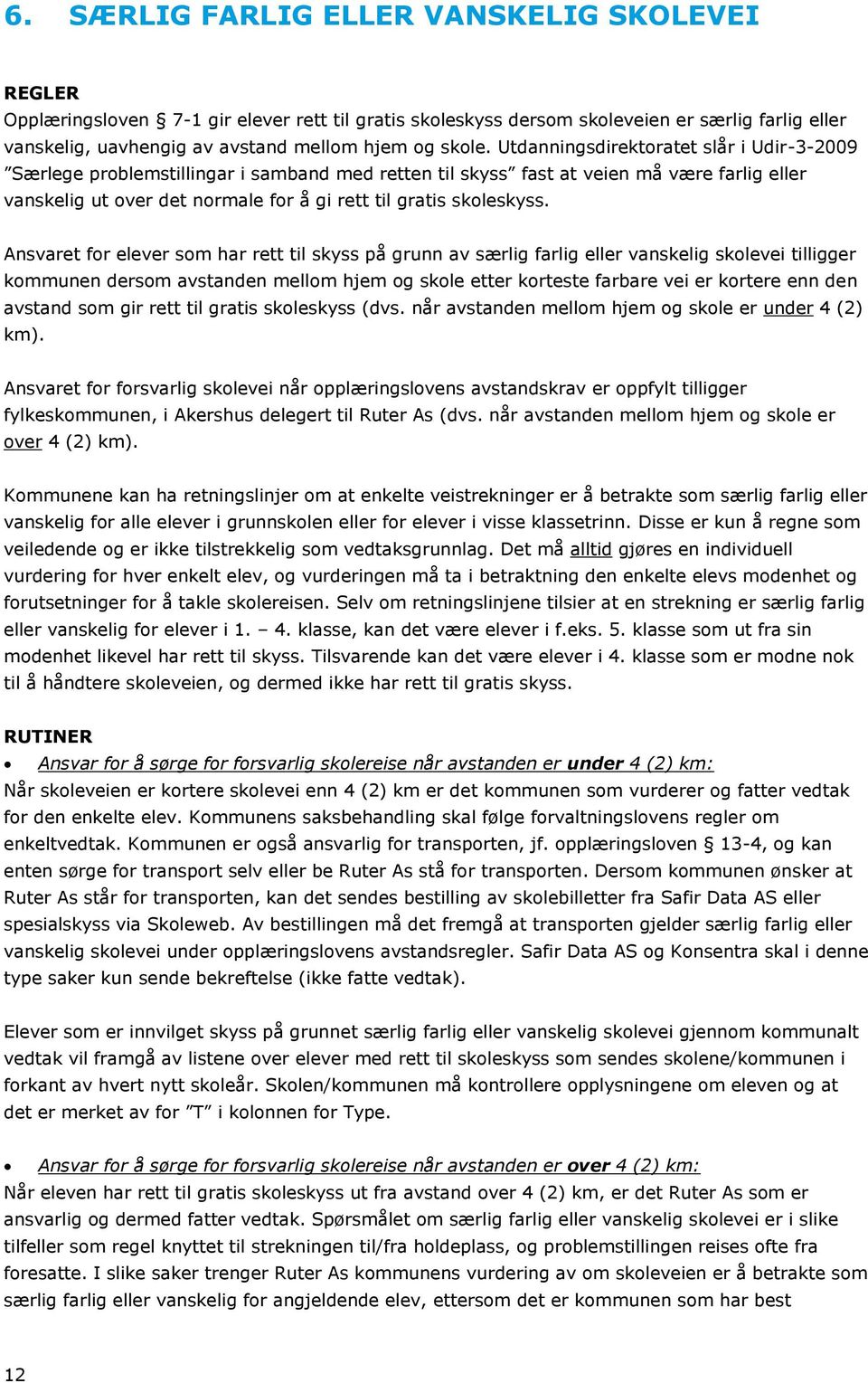 Utdanningsdirektoratet slår i Udir-3-2009 Særlege problemstillingar i samband med retten til skyss fast at veien må være farlig eller vanskelig ut over det normale for å gi rett til gratis skoleskyss.