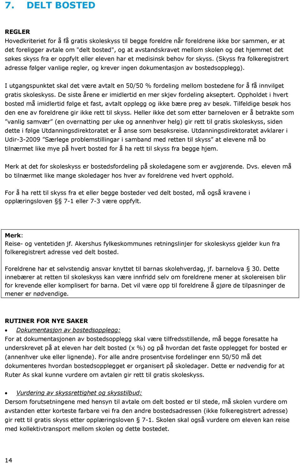 I utgangspunktet skal det være avtalt en 50/50 % fordeling mellom bostedene for å få innvilget gratis skoleskyss. De siste årene er imidlertid en mer skjev fordeling akseptert.