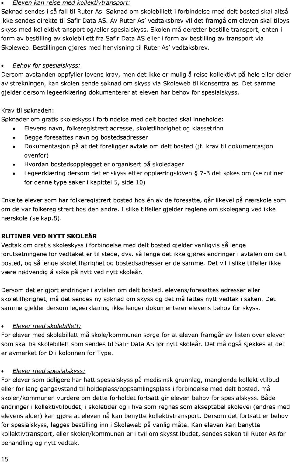 Skolen må deretter bestille transport, enten i form av bestilling av skolebillett fra Safir Data AS eller i form av bestilling av transport via Skoleweb.