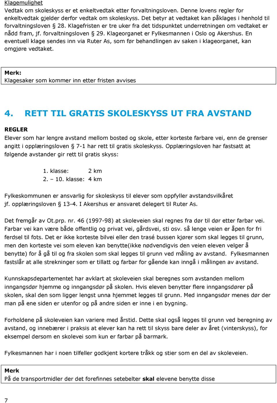 Klageorganet er Fylkesmannen i Oslo og Akershus. En eventuell klage sendes inn via Ruter As, som før behandlingen av saken i klageorganet, kan omgjøre vedtaket.