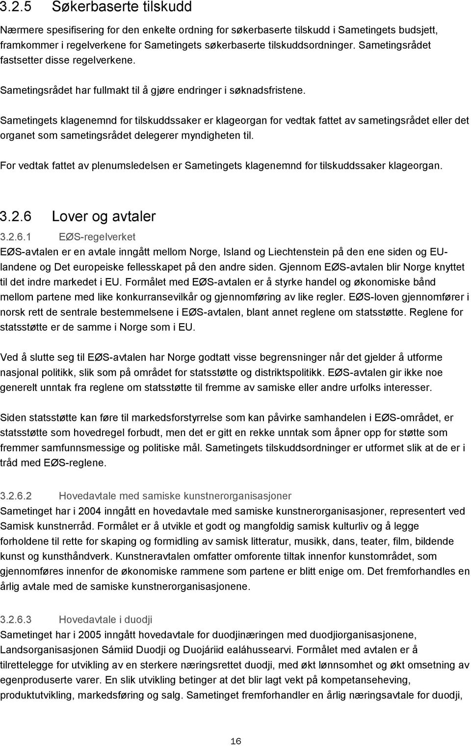 Sametingets klagenemnd for tilskuddssaker er klageorgan for vedtak fattet av sametingsrådet eller det organet som sametingsrådet delegerer myndigheten til.