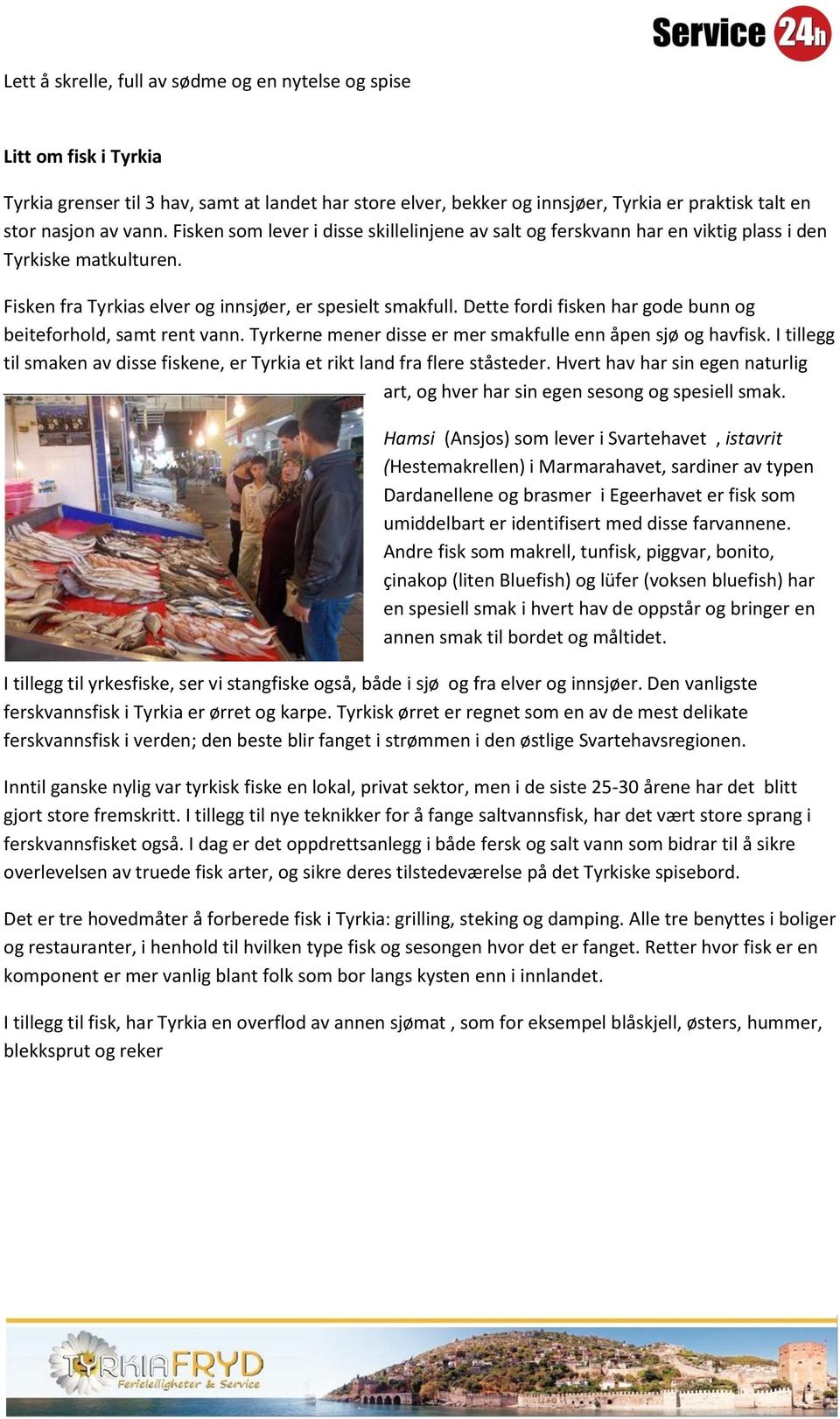 Dette fordi fisken har gode bunn og beiteforhold, samt rent vann. Tyrkerne mener disse er mer smakfulle enn åpen sjø og havfisk.