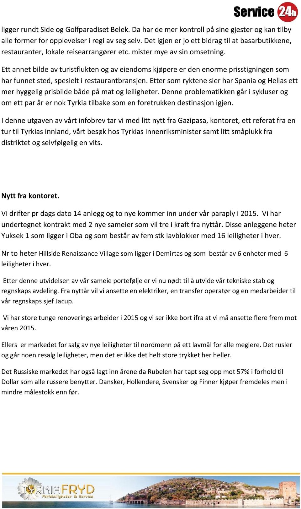 Ett annet bilde av turistflukten og av eiendoms kjøpere er den enorme prisstigningen som har funnet sted, spesielt i restaurantbransjen.