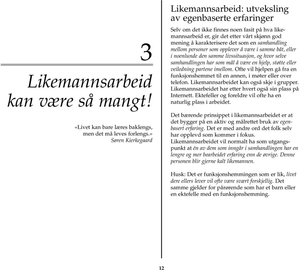 samhandling mellom personer som opplever å være i samme båt, eller i noenlunde den samme livssituasjon, og hvor selve samhandlingen har som mål å være en hjelp, støtte eller veiledning partene