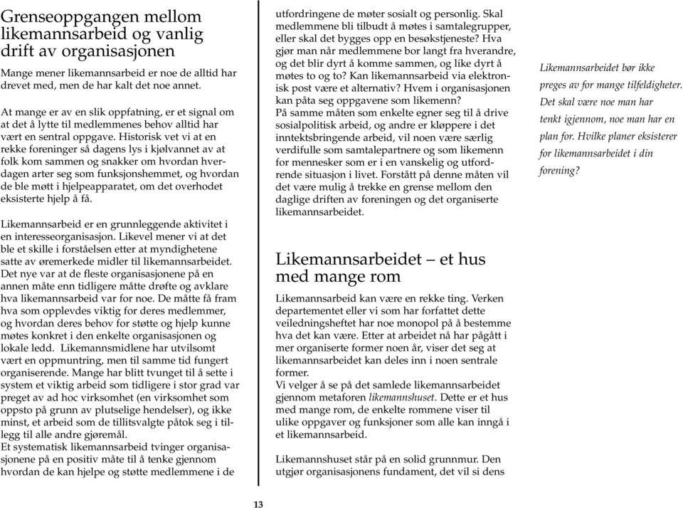 Historisk vet vi at en rekke foreninger så dagens lys i kjølvannet av at folk kom sammen og snakker om hvordan hverdagen arter seg som funksjonshemmet, og hvordan de ble møtt i hjelpeapparatet, om