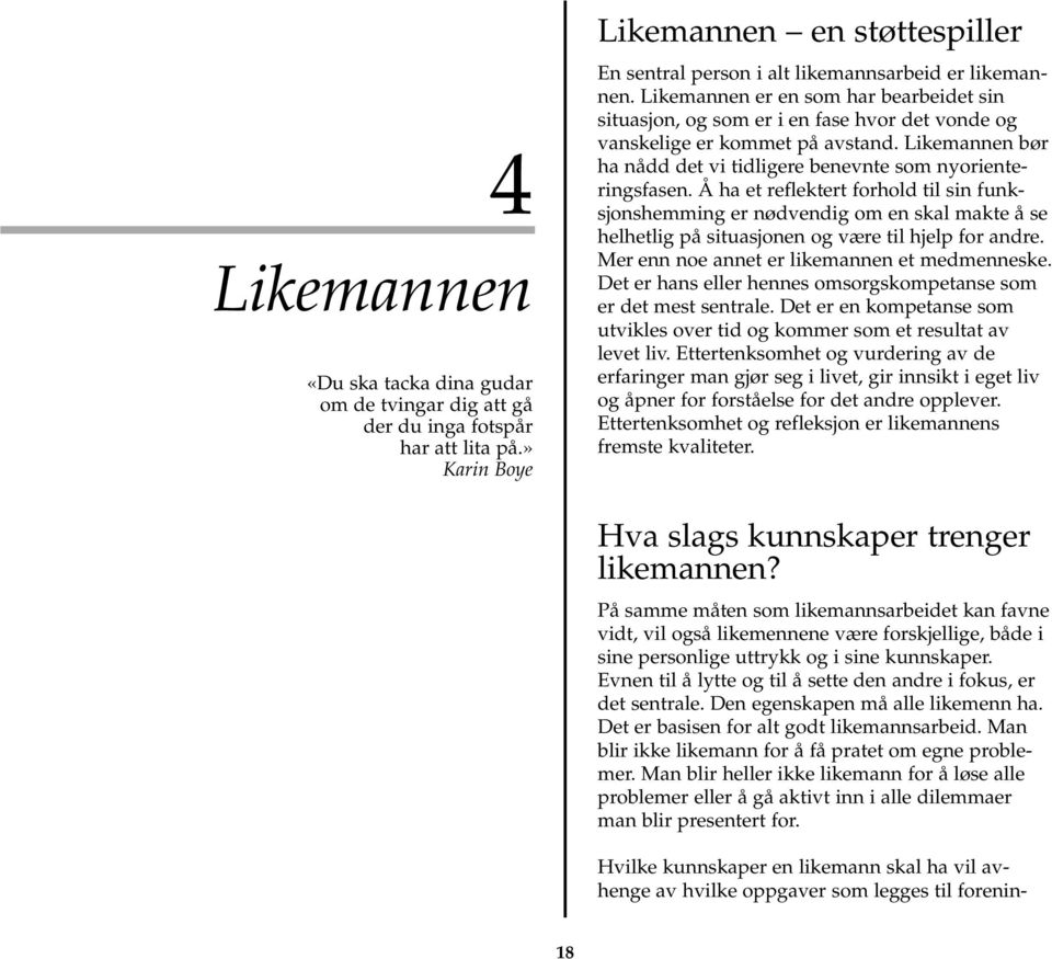 Å ha et reflektert forhold til sin funksjonshemming er nødvendig om en skal makte å se helhetlig på situasjonen og være til hjelp for andre. Mer enn noe annet er likemannen et medmenneske.