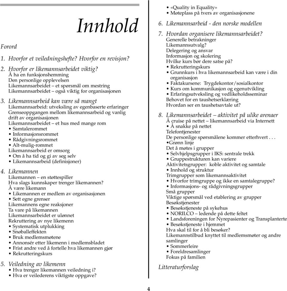 Likemannsarbeid kan være så mangt Likemannsarbeid: utveksling av egenbaserte erfaringer Grenseoppgangen mellom likemannsarbeid og vanlig drift av organisasjonen Likemannsarbeidet et hus med mange rom
