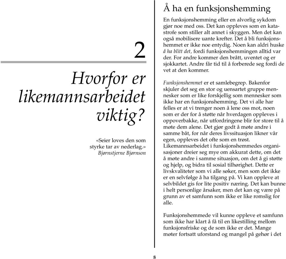 Noen kan aldri huske å ha blitt det, fordi funksjonshemmingen alltid var der. For andre kommer den brått, uventet og er sjokkartet. Andre får tid til å forberede seg fordi de vet at den kommer.