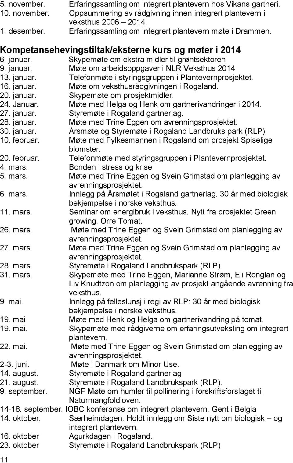 januar. Telefonmøte i styringsgruppen i Plantevernprosjektet. 16. januar. Møte om veksthusrådgivningen i Rogaland. 20. januar. Skypemøte om prosjektmidler. 24. Januar.