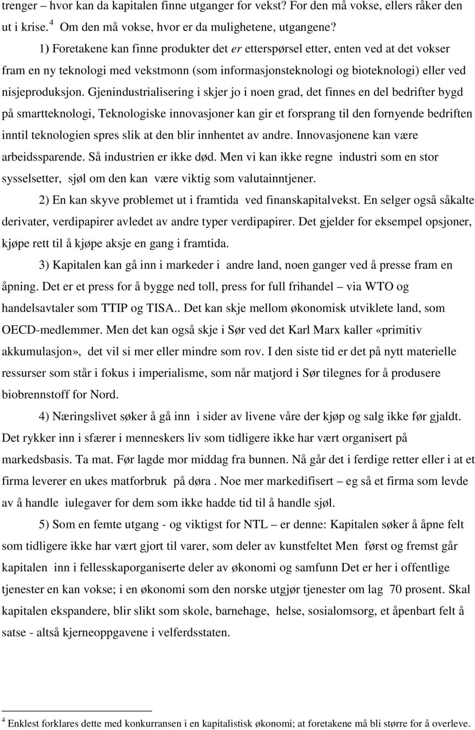 Gjenindustrialisering i skjer jo i noen grad, det finnes en del bedrifter bygd på smartteknologi, Teknologiske innovasjoner kan gir et forsprang til den fornyende bedriften inntil teknologien spres