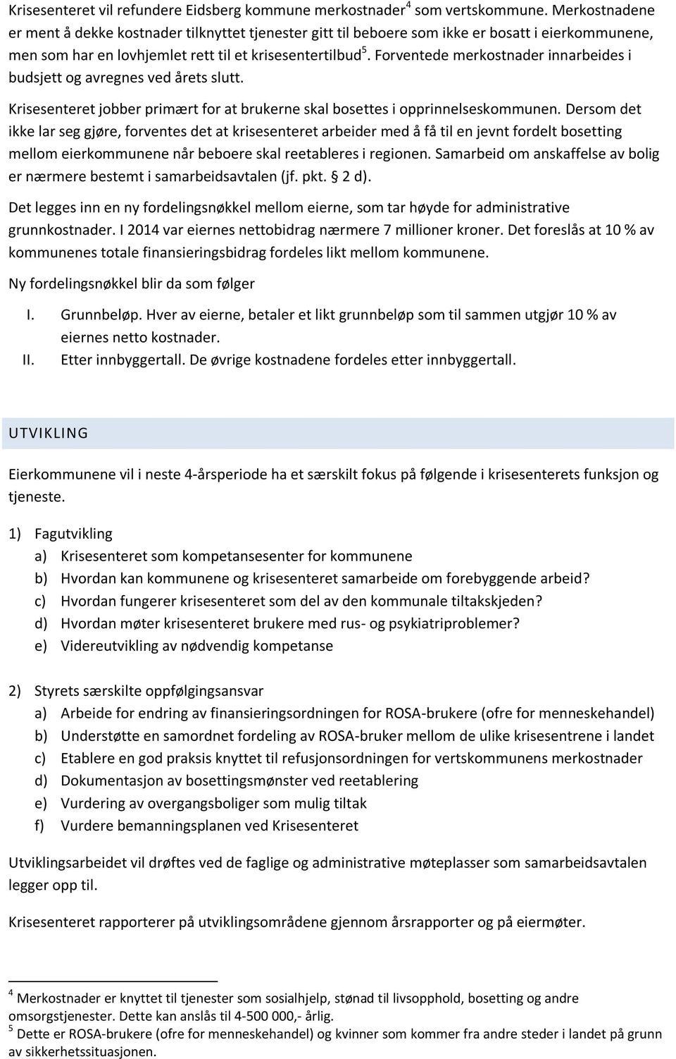 Forventede merkostnader innarbeides i budsjett og avregnes ved årets slutt. Krisesenteret jobber primært for at brukerne skal bosettes i opprinnelseskommunen.