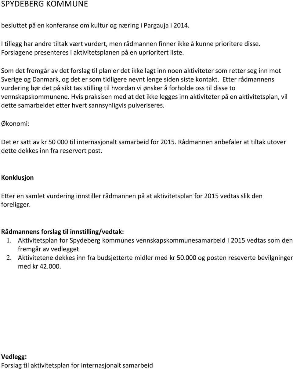 Som det fremgår av det forslag til plan er det ikke lagt inn noen aktiviteter som retter seg inn mot Sverige og Danmark, og det er som tidligere nevnt lenge siden siste kontakt.