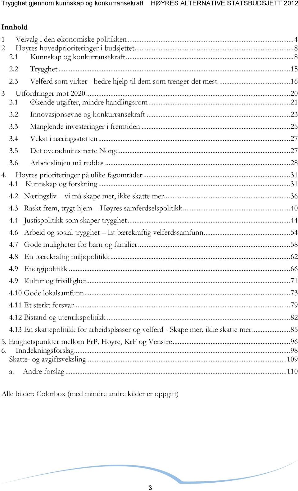 3 Manglende investeringer i fremtiden... 25 3.4 Vekst i næringsstøtten... 27 3.5 Det overadministrerte Norge... 27 3.6 Arbeidslinjen må reddes... 28 4. Høyres prioriteringer på ulike fagområder... 31 4.