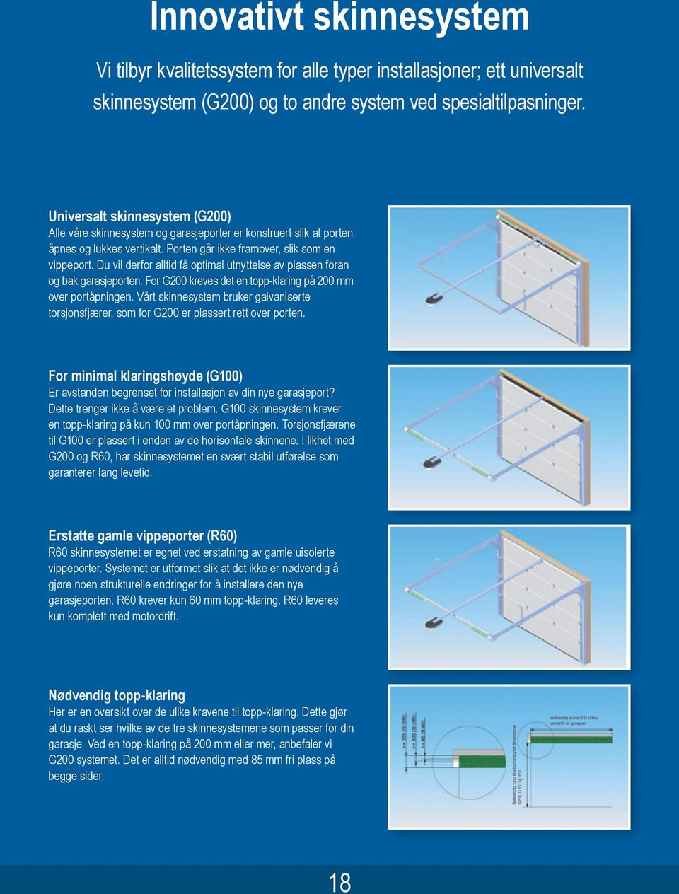 Du vil derfor alltid få optimal utnyttelse av plassen foran og bak garasjeporten. For G200 kreves det en topp-klaring på 200 mm over portåpningen.