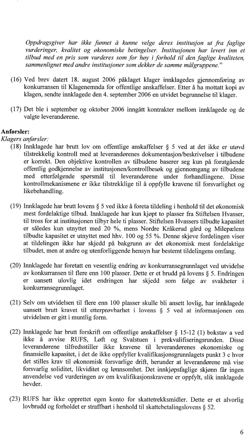 (16) Ved brev datert 18. august 2006 påklaget klager in.nklagedes gjennomføring av konkurransen til Klagenemnda for offentlige anskaffelser. Etter å ha mottatt kopi av klagen, sendte innklagede den 4.