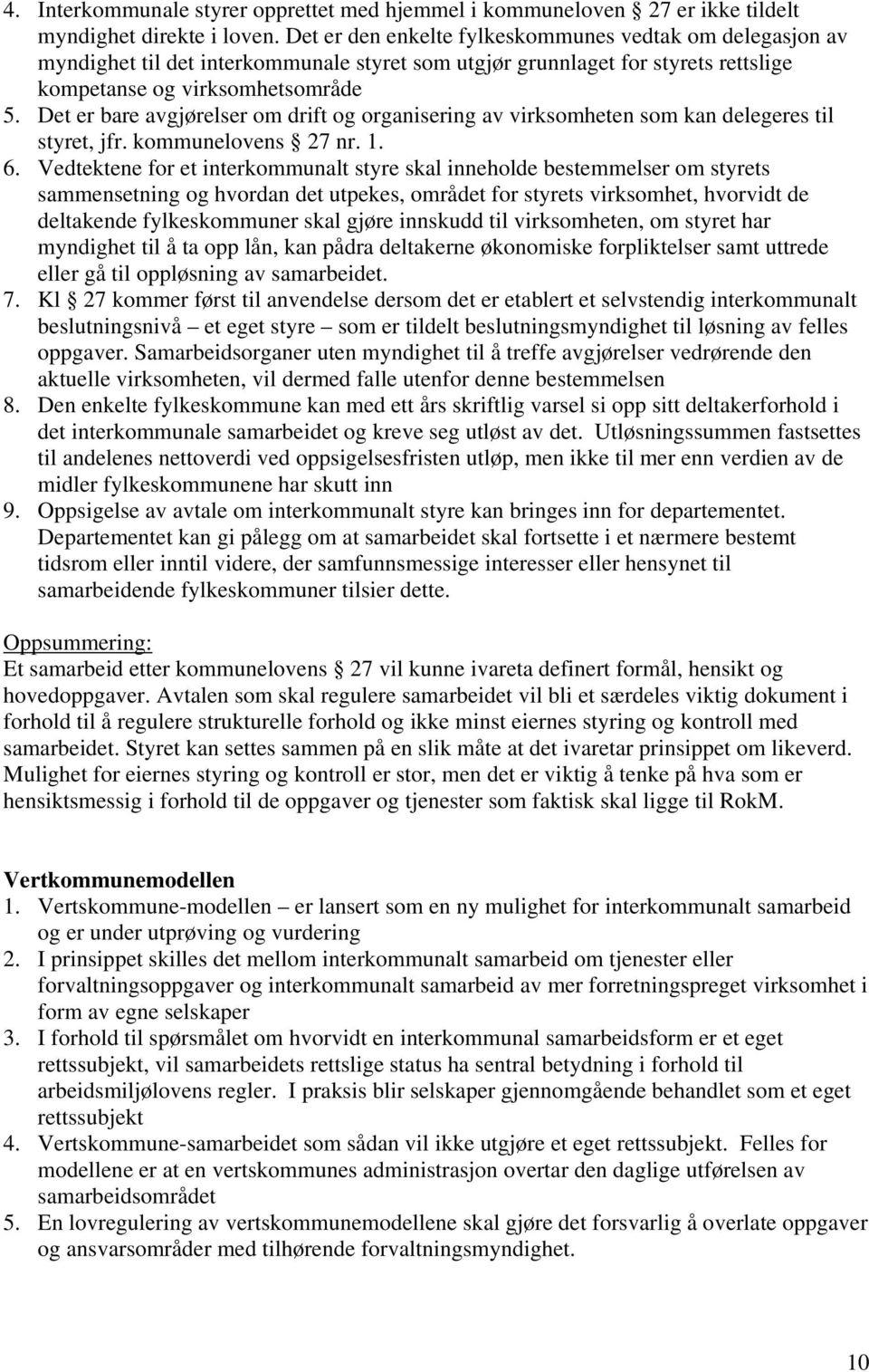 Det er bare avgjørelser om drift og organisering av virksomheten som kan delegeres til styret, jfr. kommunelovens 27 nr. 1. 6.