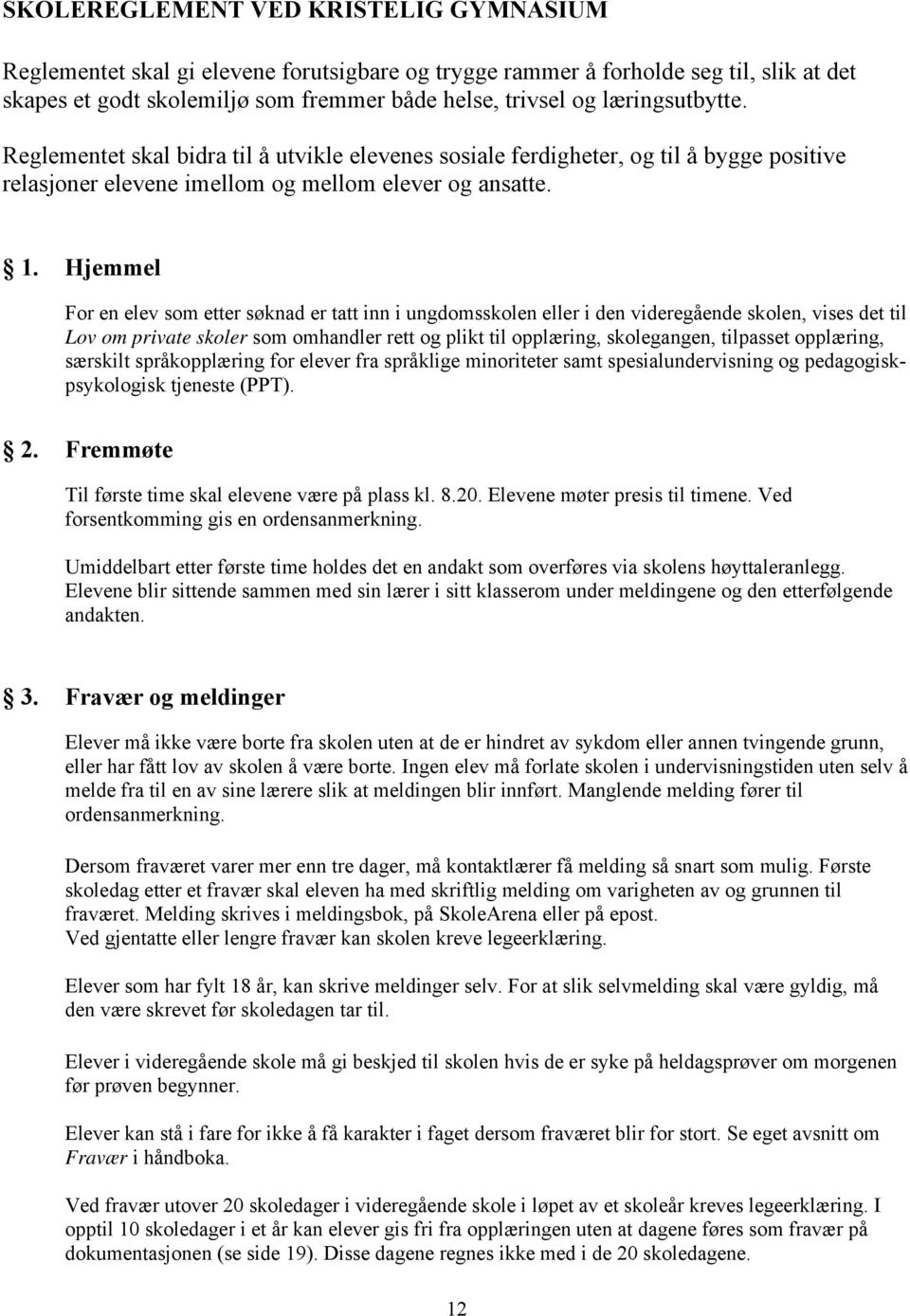 Hjemmel For en elev som etter søknad er tatt inn i ungdomsskolen eller i den videregående skolen, vises det til Lov om private skoler som omhandler rett og plikt til opplæring, skolegangen, tilpasset