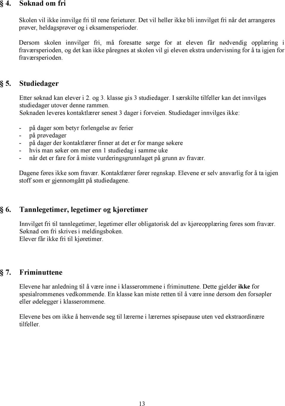 fraværsperioden. 5. Studiedager Etter søknad kan elever i 2. og 3. klasse gis 3 studiedager. I særskilte tilfeller kan det innvilges studiedager utover denne rammen.