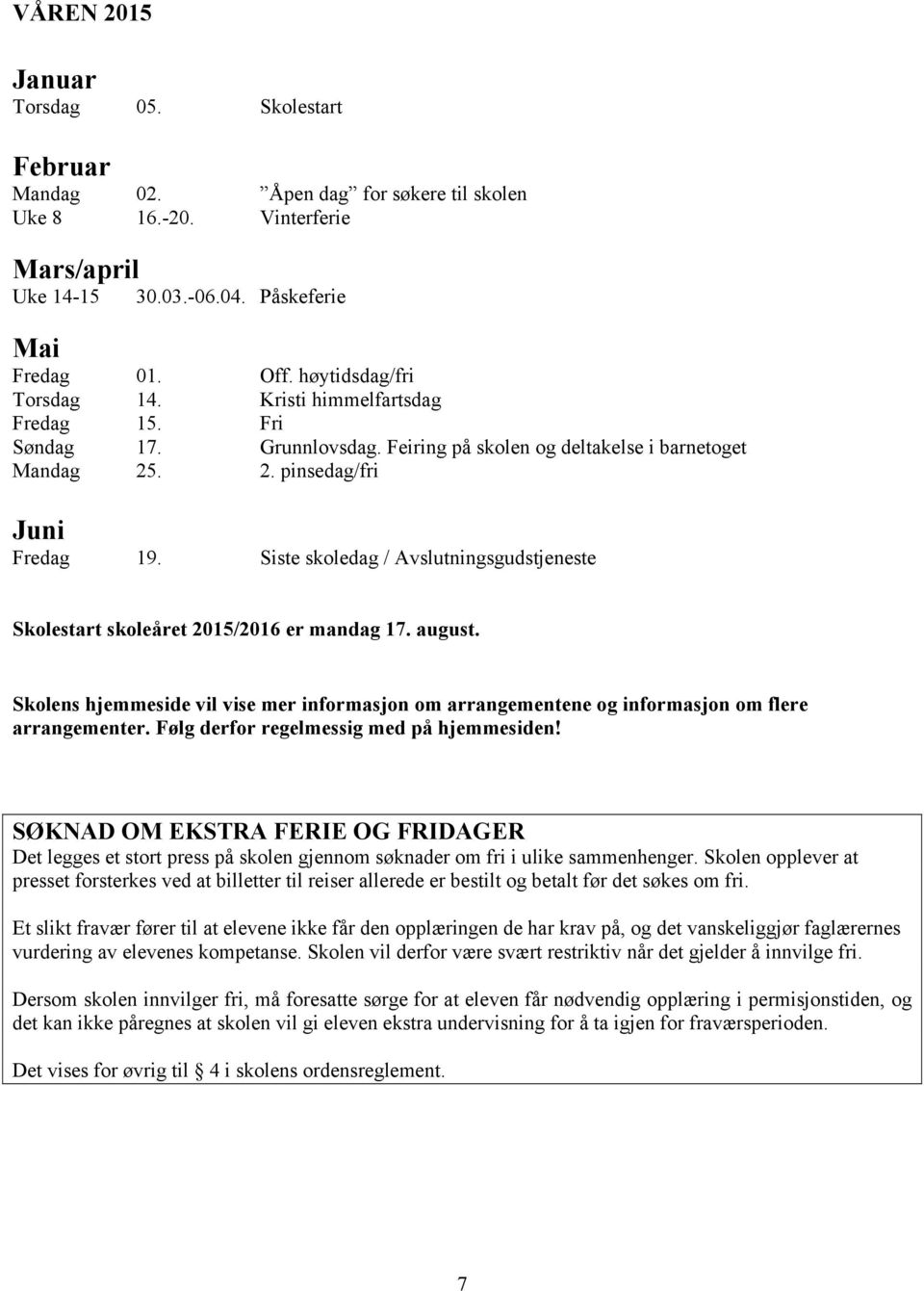 Siste skoledag / Avslutningsgudstjeneste Skolestart skoleåret 2015/2016 er mandag 17. august. Skolens hjemmeside vil vise mer informasjon om arrangementene og informasjon om flere arrangementer.