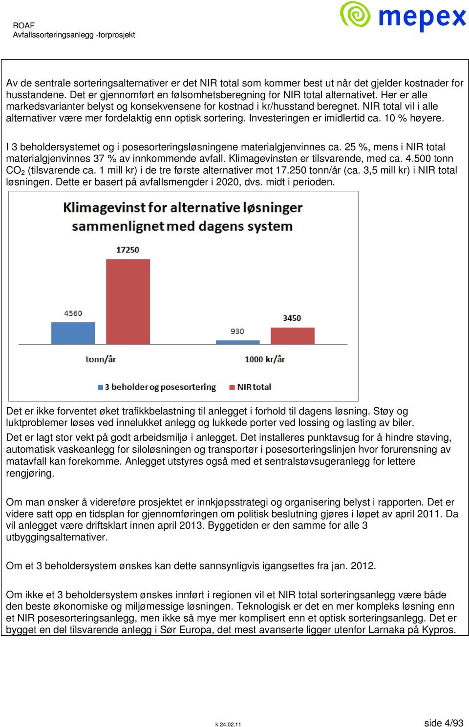 10 % høyere. I 3 beholdersystemet og i posesorteringsløsningene materialgjenvinnes ca. 25 %, mens i NIR total materialgjenvinnes 37 % av innkommende avfall. Klimagevinsten er tilsvarende, med ca. 4.